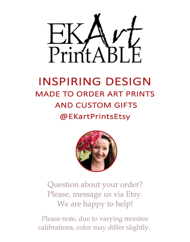 May include: A woman with brown hair and a white shirt smiles at the camera. The text "EKArt Printable" is above her. The text "Inspiring Design Made to Order Art Prints and Custom Gifts @EKartPrintsEtsy" is below her. The text "Question about your order? Please, message us via Etsy. We are happy to help! Please note, due to varying monitor calibrations, color may differ slightly." is at the bottom of the image.