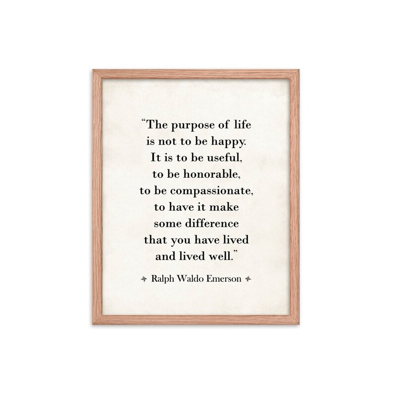 May include: A framed print with a quote by Ralph Waldo Emerson that reads "The purpose of life is not to be happy. It is to be useful, to be honorable, to be compassionate, to have it make some difference that you have lived and lived well."
