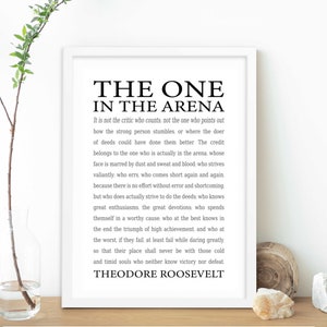 May include: Black and white typography print with a quote by Theodore Roosevelt about the importance of action and perseverance. The quote reads, "It is not the critic who counts; not the one who points out how the strong person stumbles, or where the doer of deeds could have done them better. The credit belongs to the one who is actually in the arena whose face is marred by dust and sweat and blood..."