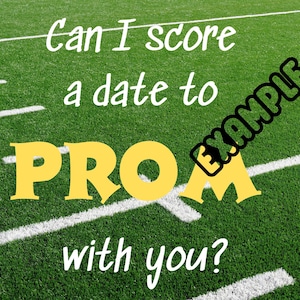 May include: A green field with white yard lines and the text "Can I score a date to PROM with you?" in white and yellow. The word "EXAMPLE" is written in a black, slanted font.