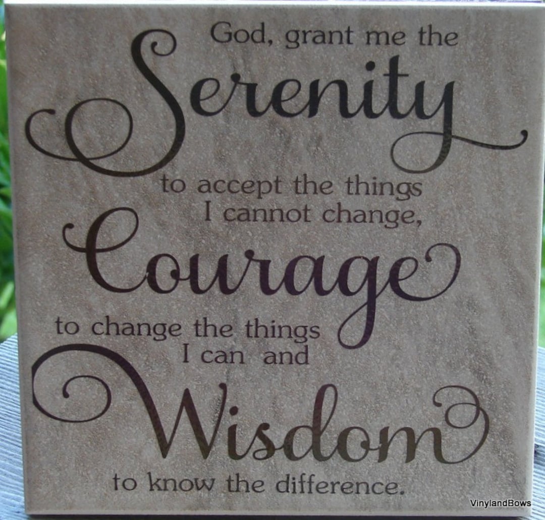 God Grant Me the Serenity to Accept the Things I Cannot Change Courage to Change the Things I