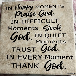 May include: A beige tile with black text that reads "IN Happy MOMENTS Praise God. IN DIFFICULT Moments Seek God. IN QUIET Moments TRUST God. IN EVERY Moment THANK God."