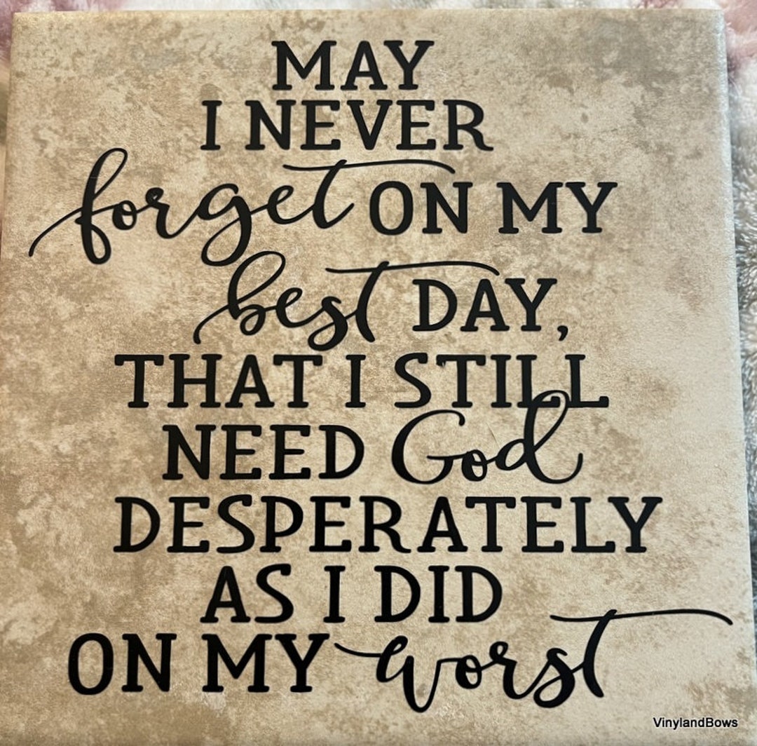 May I Never on My Best Day I Still Need God Desperately as I Did