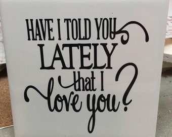 Have I told you lately that I love you  4x4" ceramic tile Gift Idea Home Decor Love Family Gift