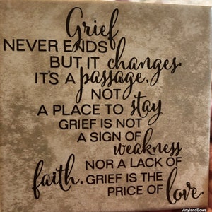 May include: A beige square tile with a black inscription that reads "Grief never ends but it changes. It's a passage, not a place to stay. Grief is not a sign of weakness nor a lack of faith. Grief is the price of love."