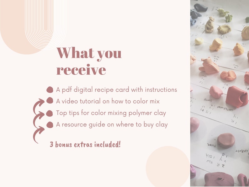 May include: A white card with the text "What you receive" and a list of items: a PDF digital recipe card with instructions, a video tutorial on how to colour mix, top tips for colour mixing polymer clay, and a resource guide on where to buy clay. The card also says "3 bonus extras included!" and is surrounded by pink and white abstract shapes. The image also shows a close-up of a table with various colours of polymer clay.