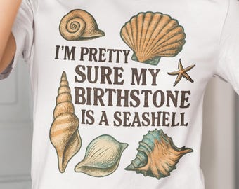 I'm Pretty Sure My Birthstone Is a Seashell T-Shirt | Seashell Graphic Tee, Gift for Mom, Shell Collector