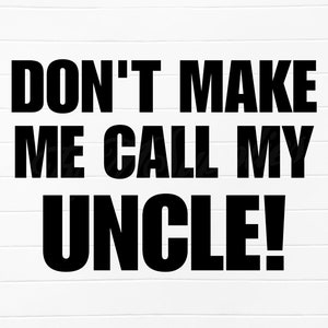 May include: Black and white text on a white background that reads "Don't make me call my uncle!"