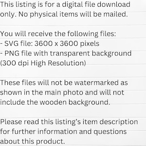 Puede incluir: Texto sobre un fondo blanco que dice: "Esta lista es para una descarga de archivo digital solamente. No se enviar&aacute;n art&iacute;culos f&iacute;sicos. Recibir&aacute; los siguientes archivos: - Archivo SVG: 3600 x 3600 p&iacute;xeles - Archivo PNG con fondo transparente (300 ppp alta resoluci&oacute;n) Estos archivos no tendr&aacute;n marca de agua como se muestra en la foto principal y no incluir&aacute;n el fondo de madera. Lea la descripci&oacute;n del art&iacute;culo de esta lista para obtener m&aacute;s informaci&oacute;n y preguntas sobre este producto."
