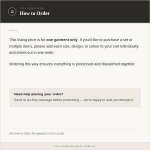 May include: An informational graphic with a dark header labeled Tilly & Wilbur How to Order. The text explains that the listing price is for one garment only and instructs customers to add multiple items to their cart individually for processing.