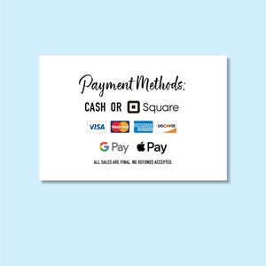 May include: A white sign with the text "Payment Methods: CASH OR Square" in black script. Below are logos for Visa, Mastercard, American Express, Discover, G Pay, and Apple Pay. The text "ALL SALES ARE FINAL. NO REFUNDS ACCEPTED." is at the bottom.
