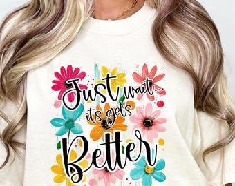 Just Wait It Gets Better PNG, Inspirational Floral Sublimation Design, Motivational Quote Digital Art T-Shirts and Crafts Digital Download