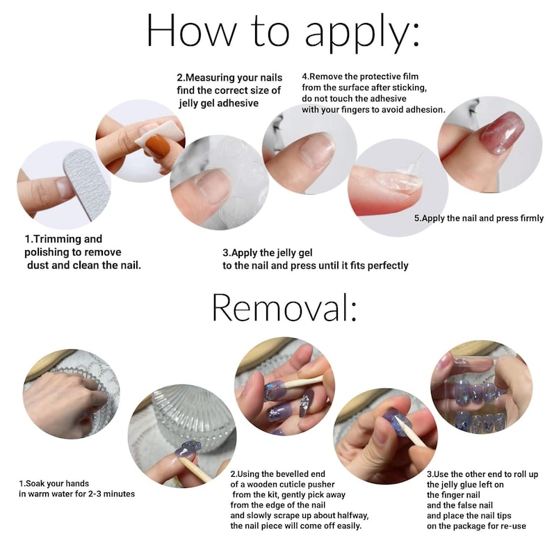 May include: An instructional graphic for applying and removing press-on nails. The application section shows trimming, measuring, applying jelly gel adhesive, removing protective film, and pressing nails. The removal section shows soaking, using a wooden cuticle pusher to lift edges, and rolling off adhesive residue.