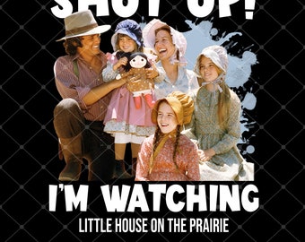 Shut Up I’m Watching Little House 0n The Prai!rie Vintage Png, Little House 0n The Prai!rie Png