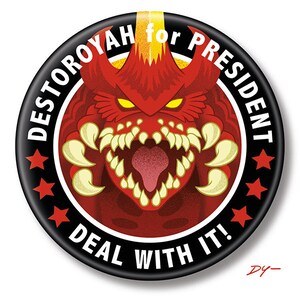 May include: A black and red button with a red monster face and the text "DESTOROYAH for PRESIDENT DEAL WITH IT!" in white. There are five red stars around the edge of the button.