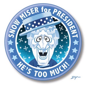 May include: A blue and white button with a cartoon image of a snow monster wearing a blue and white hat. The button says "Snow Miser for President! He's Too Much!"