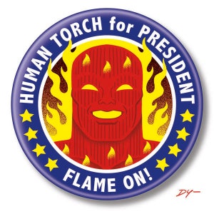 May include: A blue and yellow button with a red and yellow image of the Human Torch, a superhero with flames around his head. The button says "HUMAN TORCH for PRESIDENT" and "FLAME ON!"