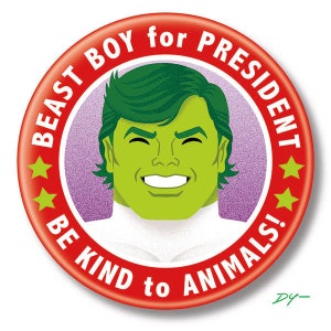 May include: A red and white button with a cartoon image of Beast Boy, a green-skinned superhero with a white shirt. The button says "Beast Boy for President" and "Be Kind to Animals!" in a red circle with white stars.