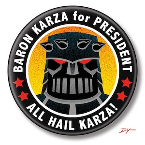 May include: A black and red button with a cartoon image of a character wearing a helmet and the text "Baron Karza for President. All Hail Karza!"