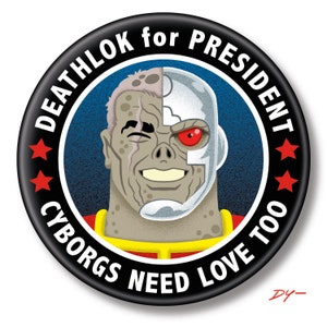 May include: A black and white button with a red, white, and blue design. The button features a cartoon image of a cyborg with a human face on one side and a robotic face on the other. The text on the button reads "DEATHLOK for PRESIDENT CYBORGS NEED LOVE TOO".