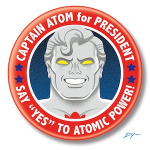 May include: A red, white, and blue campaign button with a cartoon image of Captain Atom, a superhero with a silver body and yellow eyes. The button reads "Captain Atom for President. Say "Yes" to Atomic Power!"