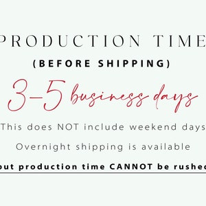 May include: Production time for orders is 3-5 business days, excluding weekends. Overnight shipping is available, but production time cannot be rushed.  PRODUCTION TIME (BEFORE SHIPPING) 3-5 business days This does NOT include weekend days Overnight shipping is available but production time CANNOT be rushed