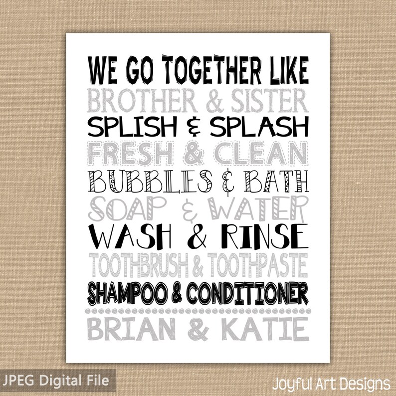 May include: Black and gray typography print with the text "We go together like" and a list of pairs of words related to bathing, such as "brother & sister", "splish & splash", "fresh & clean", "bubbles & bath", "soap & water", "wash & rinse", "toothbrush & toothpaste", "shampoo & conditioner", and "Brian & Katie".
