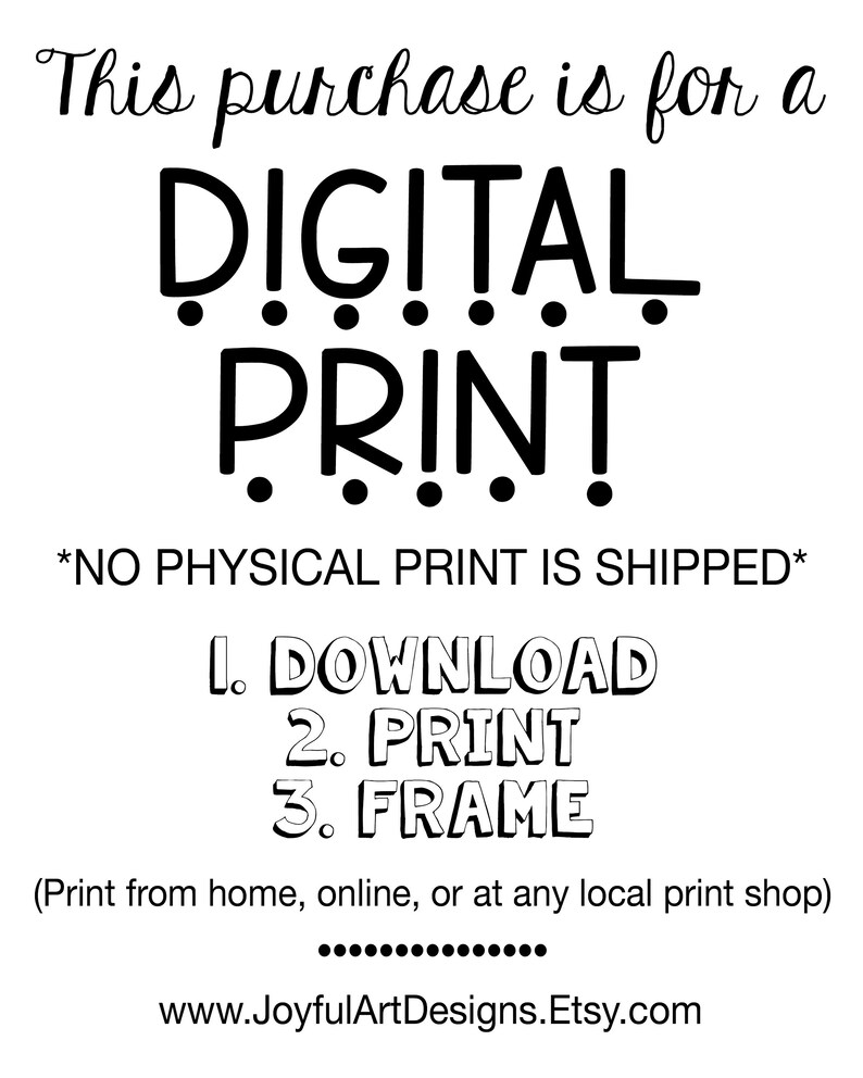 May include: A digital print graphic with the text "This purchase is for a DIGITAL PRINT *NO PHYSICAL PRINT IS SHIPPED* 1. DOWNLOAD 2. PRINT 3. FRAME (Print from home, online, or at any local print shop) www.JoyfulArtDesigns.Etsy.com"