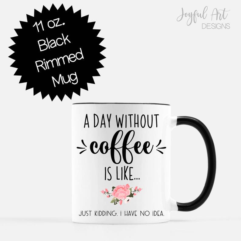 Funny Coffee Mug. A Day Without Coffee is like...Just ...