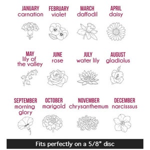 May include: A chart showing the birth month flowers, with the name of the flower and month listed above each flower illustration. The flowers are carnation, violet, daffodil, daisy, lily of the valley, rose, water lily, gladiolus, morning glory, marigold, chrysanthemum, and narcissus. The text at the bottom reads "Fits perfectly on a 5/8" disc."