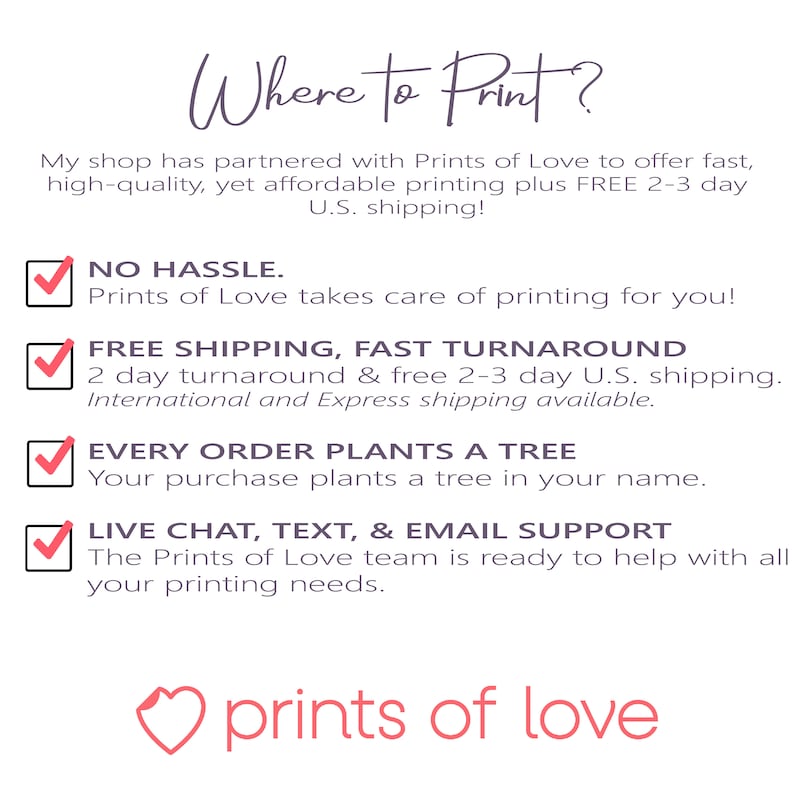 May include: A checklist with four green checkmarks next to the following benefits of using Prints of Love: No Hassle, Free Shipping, Fast Turnaround, Every Order Plants a Tree, and Live Chat, Text, & Email Support. The text "Where to Print?" is at the top of the image. The text "Prints of Love" is at the bottom of the image in a pink heart.