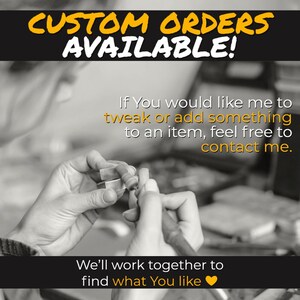 May include: A black and white photo of a person working on a piece of jewelry. The text "CUSTOM ORDERS AVAILABLE!" is at the top of the image. The text "If You would like me to tweak or add something to an item, feel free to contact me. We'll work together to find what You like" is below the photo.