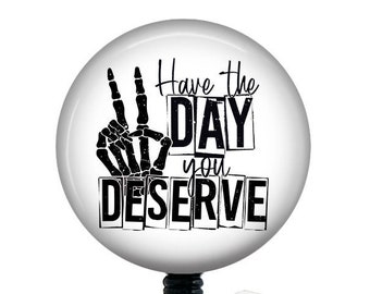 Have the Day You Deserve Badge Reel/Nurse Badge Reel/Badge Holder/ID Holder/Badge Reel/Nurse Gift/Nurse Badge/Funny badge reel/skeleton badg