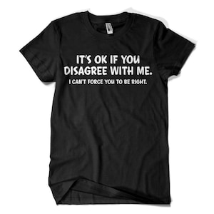 May include: Black t-shirt with white text that reads "It's OK if you disagree with me. I can't force you to be right."