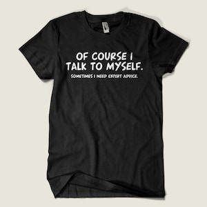 Of course I talk to myself, sometimes I need expert advice T shirt funny dad grandpa mechanic