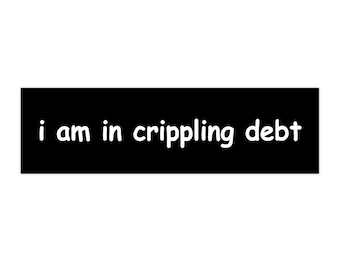 May include: Black rectangle with white text that reads "i am in crippling debt"