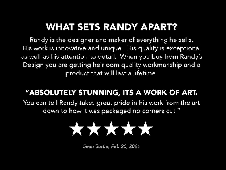 May include: A five-star review for Randy's Design, a company that makes handcrafted items. The review reads "Absolutely stunning, it's a work of art. You can tell Randy takes great pride in his work from the art down to how it was packaged no corners cut." The review is signed by Sean Burke and dated February 20, 2021.