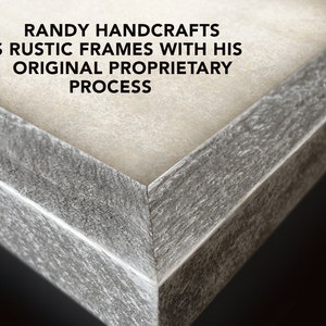 May include: Close-up of a rustic wood frame with a light gray finish. The frame is made with a unique process, as indicated by the text "RANDY HANDCRAFTS HIS RUSTIC FRAMES WITH HIS ORIGINAL PROPRIETARY PROCESS".