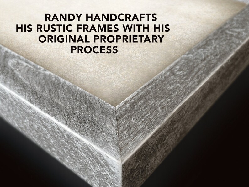 May include: Close-up of a rustic wood frame with a light gray finish. The frame is made with a unique process, as indicated by the text "RANDY HANDCRAFTS HIS RUSTIC FRAMES WITH HIS ORIGINAL PROPRIETARY PROCESS".