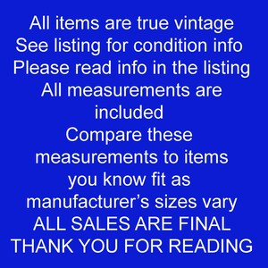 May include: Text on a blue background reads: "All items are true vintage. See listing for condition info. Please read info in the listing. All measurements are included. Compare these measurements..."