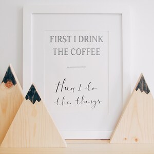 First I drink the Coffee, Then I do the Things - Printable, instant download, funny coffee print.