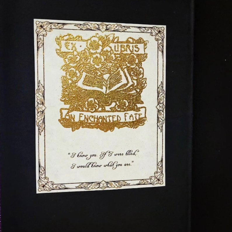 Example of the bookplate quote on the inside of the front cover. Printed on parchment paper, gold embossment with the words Ex Libris An Enchanted Fate. Below is example of quotes offered: I know you. If I were blind I would know what you are.