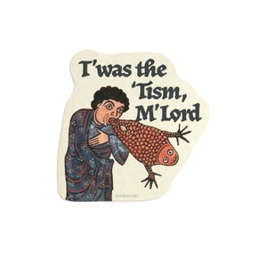 May include: A sticker featuring a medieval-style illustration of a person expelling a fish. The text reads "T'was the Tism, M'Lord". The sticker has a beige background and an irregular shape.