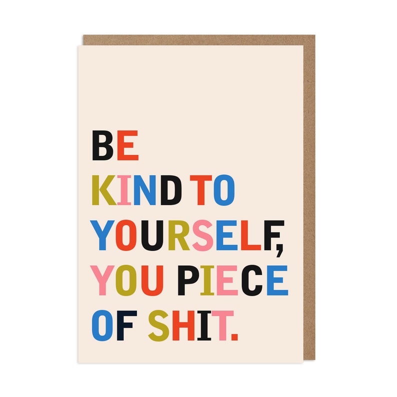 May include: A card with the text "BE KIND TO YOURSELF, YOU PIECE OF SHIT." in colorful letters on a beige background.