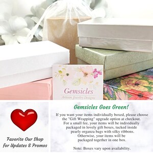 May include: A white box with the text "Gemsicles Artisan Jewelry Designs" on a pink box. The text "Gemsicles Goes Green!" is on a white background with a floral design. The text reads: "If you want your items individually boxed, please choose the "Gift Wrapping" upgrade option at checkout. For a small fee, your items will be individually packaged in lovely gift boxes, tucked inside pearly organza bags with silky ribbons. Otherwise, your items will be packaged together in one box. Note: Boxes vary upon availability."