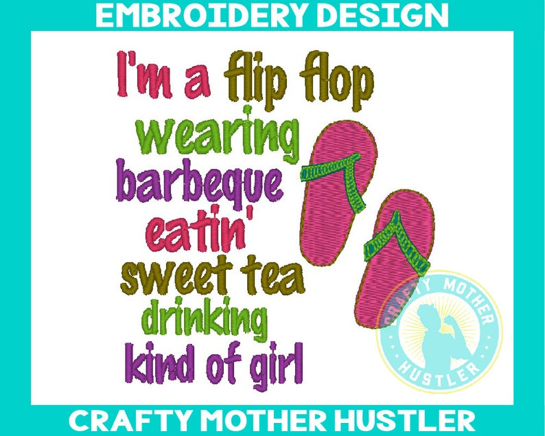 May include: Embroidery design featuring a pair of pink flip flops, green text that reads "I'm a flip flop wearing barbeque eatin' sweet tea drinking kind of girl" and a logo that says "Crafty Mother Hustler".