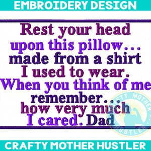 May include: Embroidered design with purple and white text that reads "Rest your head upon this pillow... made from a shirt I used to wear. When you think of me remember... how very much I cared. Dad". The design also includes a small embroidered logo that reads "Crafty Mother Hustler".