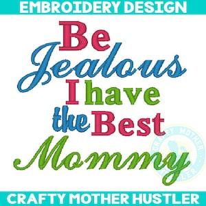Be Jealous I Have the Best Mommy Embroidery Design, mother&#39;s day design, adorable saying, for 4x and 5x7 hoops, crafty mother hustler