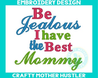 Be Jealous I Have the Best Mommy Embroidery Design, mother's day design, adorable saying, for 4x and 5x7 hoops, crafty mother hustler