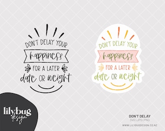 Happiness Weight Loss - Don’t Delay Your Happiness For A Later Date Or Weight - SVG JPG PNG Files with print and cut sticker png files